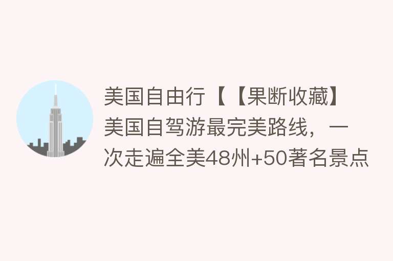 美国自由行【【果断收藏】美国自驾游最完美路线，一次走遍全美48州+50著名景点：超棒！】