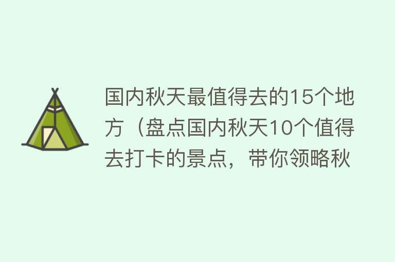 国内秋天最值得去的15个地方（盘点国内秋天10个值得去打卡的景点，带你领略秋天的独特魅力）
