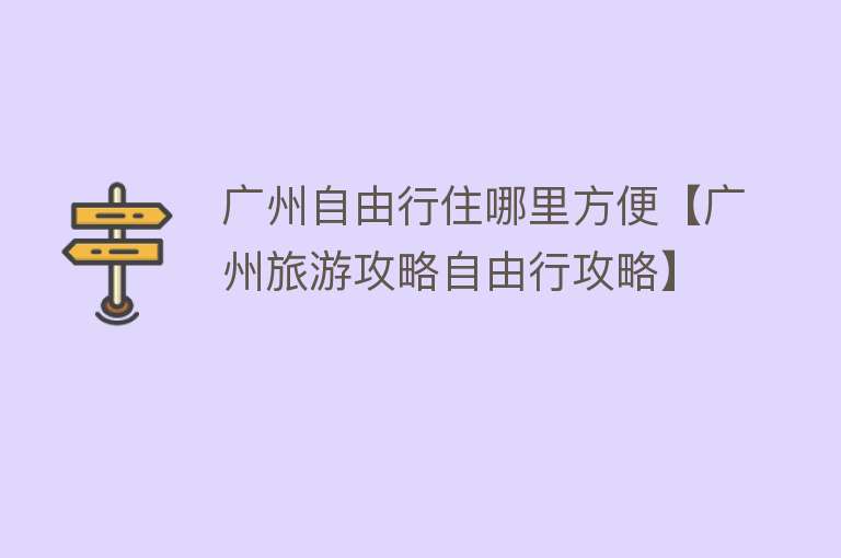 广州自由行住哪里方便【广州旅游攻略自由行攻略】