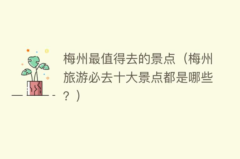 梅州最值得去的景点（梅州旅游必去十大景点都是哪些？）