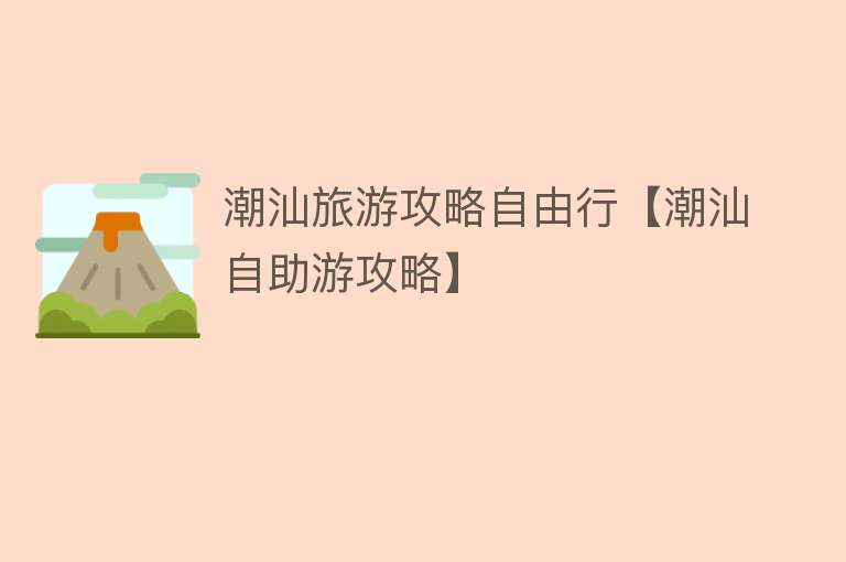 潮汕旅游攻略自由行【潮汕自助游攻略】 潮汕旅游攻略自由行【潮汕自助游攻略】