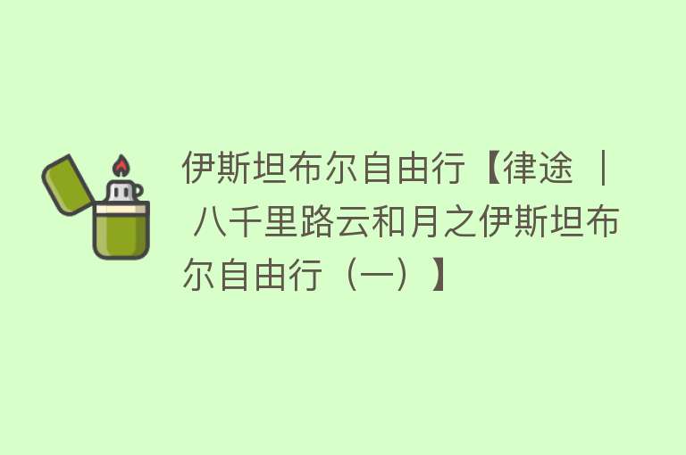 伊斯坦布尔自由行【律途 ｜ 八千里路云和月之伊斯坦布尔自由行（一）】