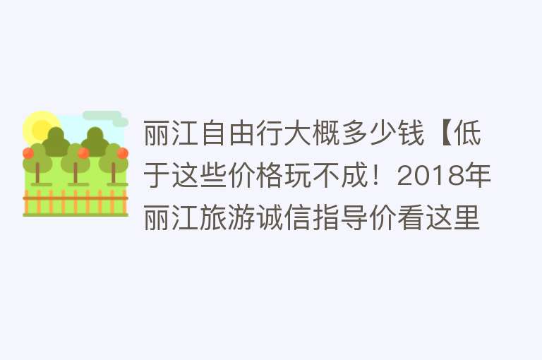 丽江自由行大概多少钱【低于这些价格玩不成！2018年丽江旅游诚信指导价看这里】