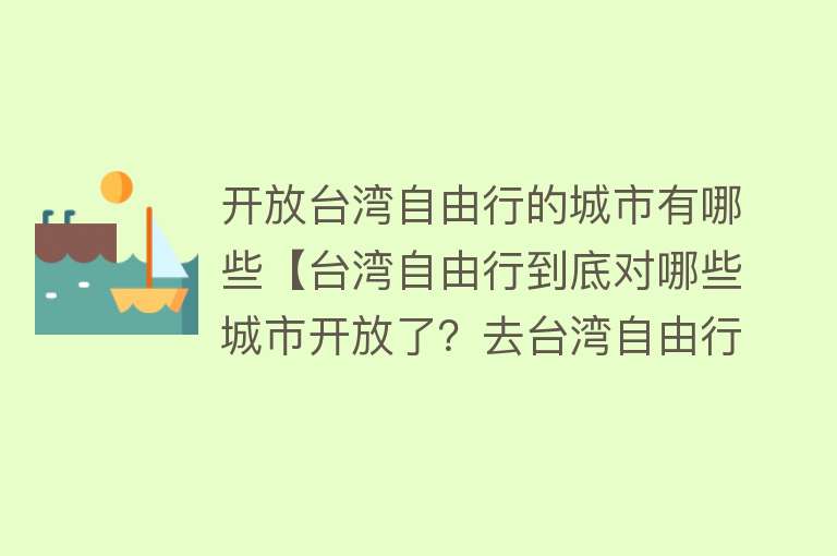开放台湾自由行的城市有哪些【台湾自由行到底对哪些城市开放了？去台湾自由行全攻略！】