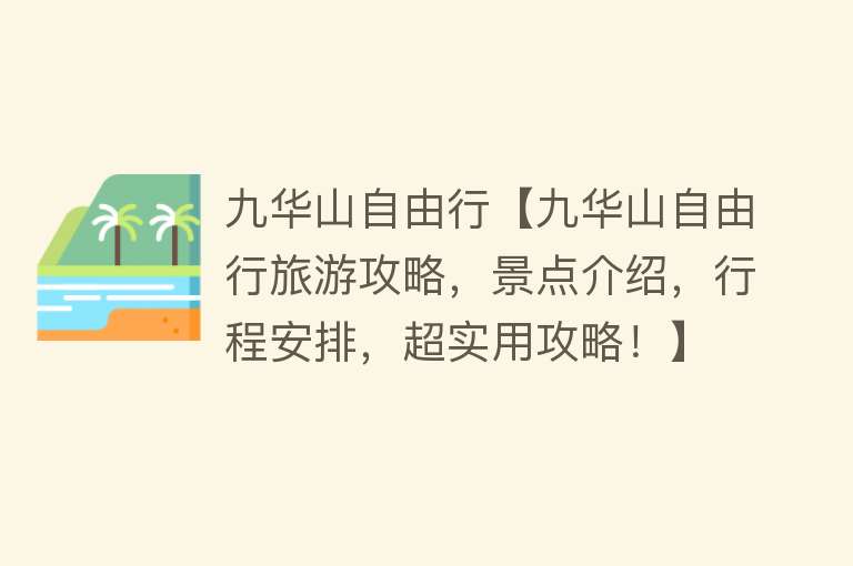 九华山自由行【九华山自由行旅游攻略，景点介绍，行程安排，超实用攻略！】