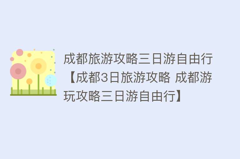 成都旅游攻略三日游自由行【成都3日旅游攻略 成都游玩攻略三日游自由行】