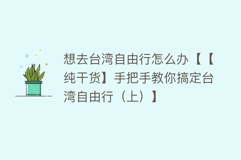 想去台湾自由行怎么办【【纯干货】手把手教你搞定台湾自由行（上）】