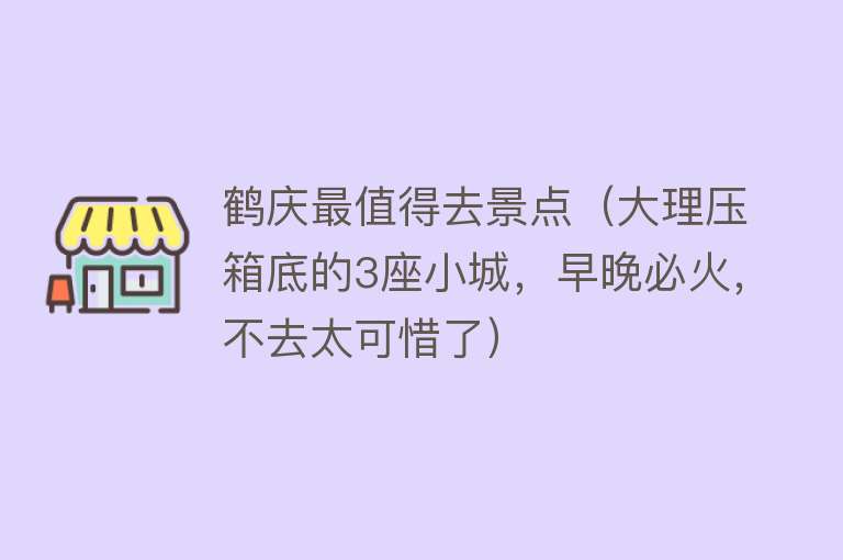 鹤庆最值得去景点（大理压箱底的3座小城，早晚必火，不去太可惜了）