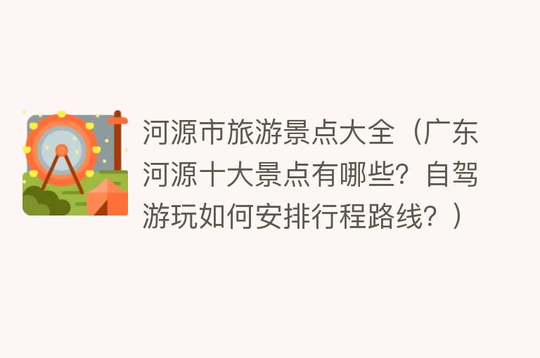 河源市旅游景点大全（广东河源十大景点有哪些？自驾游玩如何安排行程路线？）