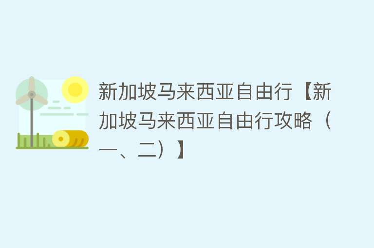 新加坡马来西亚自由行【新加坡马来西亚自由行攻略（一、二）】