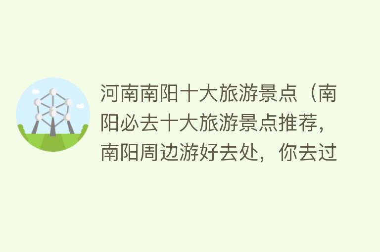 河南南阳十大旅游景点（南阳必去十大旅游景点推荐，南阳周边游好去处，你去过几个？）