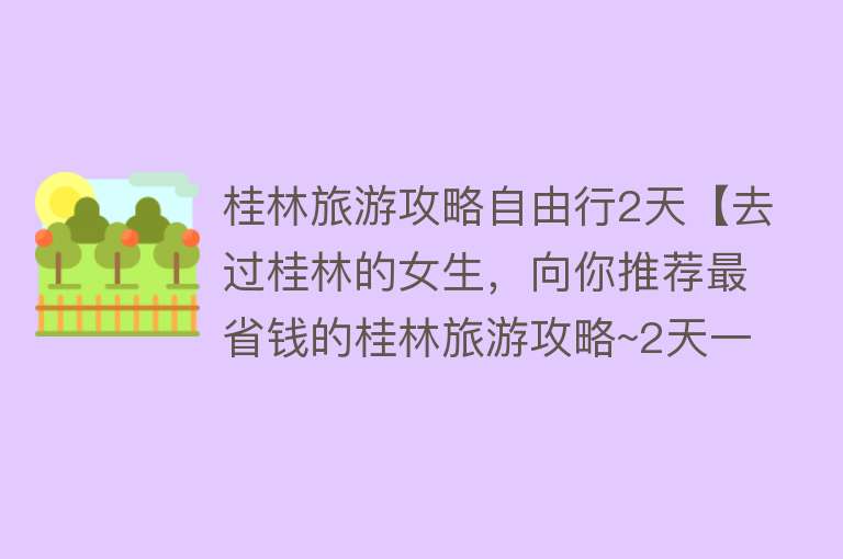 桂林旅游攻略自由行2天【去过桂林的女生，向你推荐最省钱的桂林旅游攻略~2天一晚游】