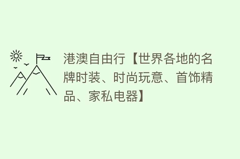 港澳自由行【世界各地的名牌时装、时尚玩意、首饰精品、家私电器】 港澳自由行【世界各地的名牌时装、时尚玩意、首饰精品、家私电器】