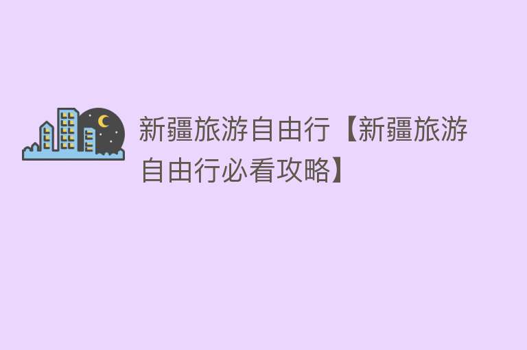 新疆旅游自由行【新疆旅游自由行必看攻略】