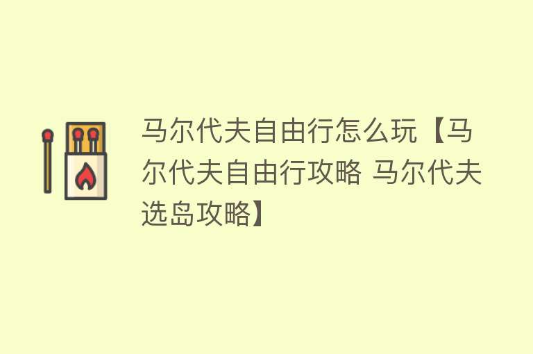马尔代夫自由行怎么玩【马尔代夫自由行攻略 马尔代夫选岛攻略】