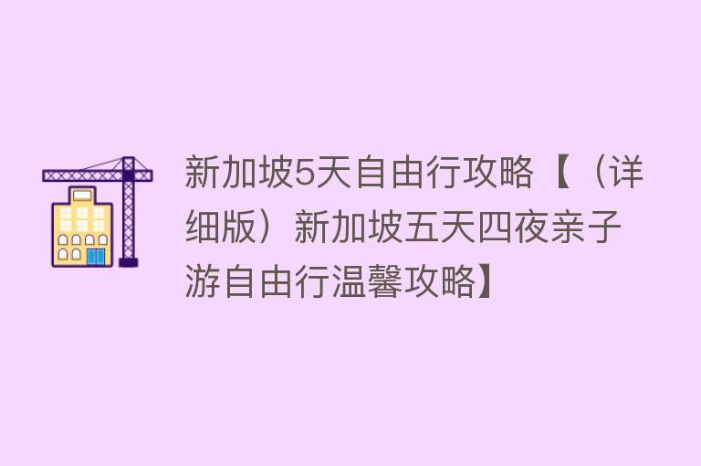 新加坡5天自由行攻略【（详细版）新加坡五天四夜亲子游自由行温馨攻略】