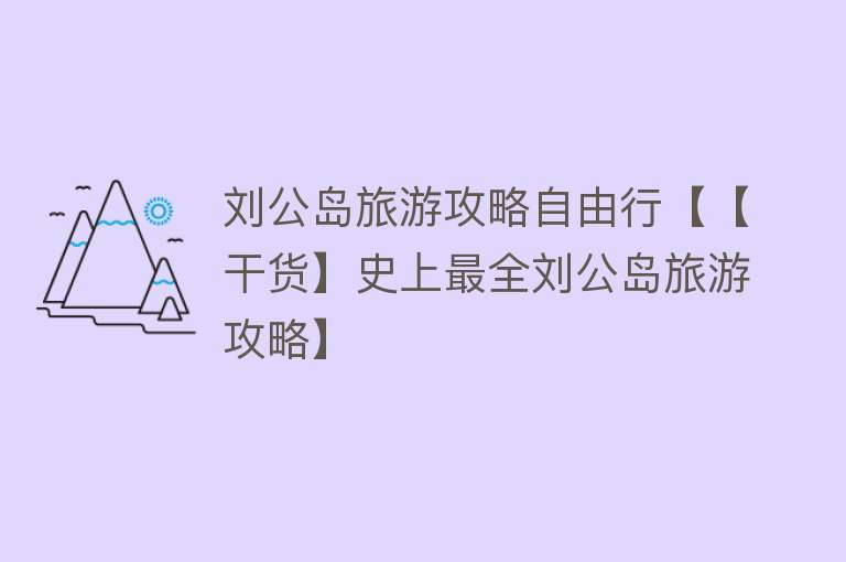 刘公岛旅游攻略自由行【【干货】史上最全刘公岛旅游攻略】