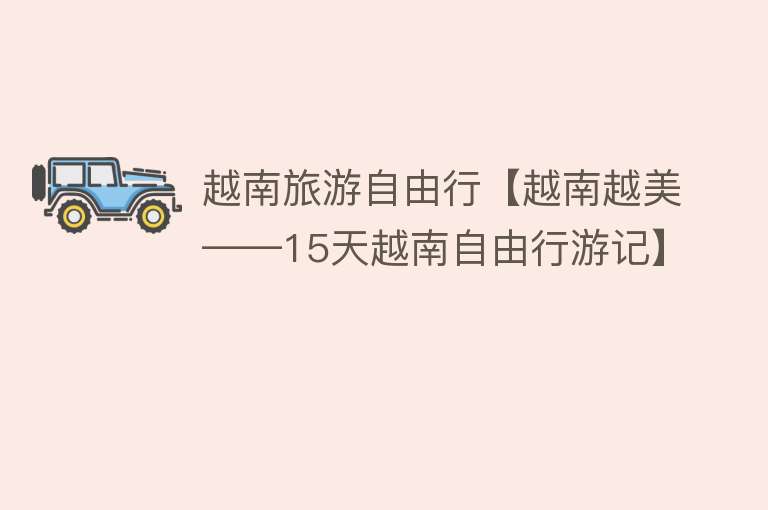 越南旅游自由行【越南越美——15天越南自由行游记】