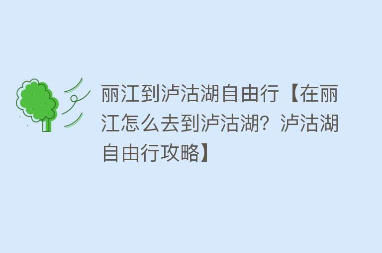 丽江到泸沽湖自由行【在丽江怎么去到泸沽湖？泸沽湖自由行攻略】