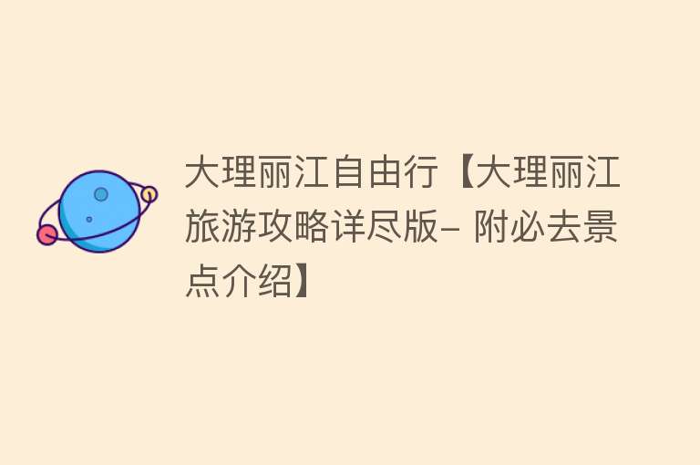 大理丽江自由行【大理丽江旅游攻略详尽版- 附必去景点介绍】