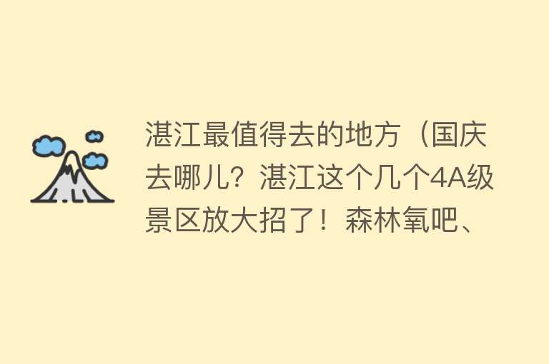 湛江最值得去的地方（国庆去哪儿？湛江这个几个4A级景区放大招了！森林氧吧、遛娃胜地…）