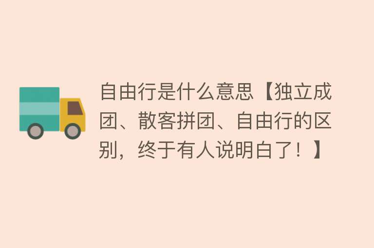 自由行是什么意思【独立成团、散客拼团、自由行的区别，终于有人说明白了！】