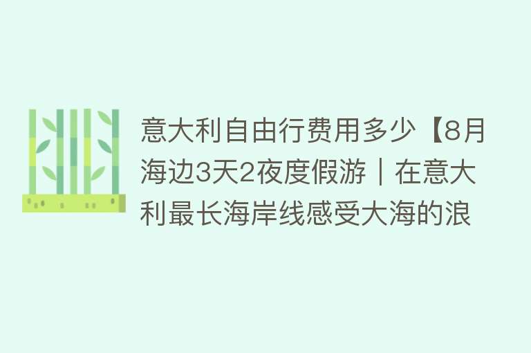 意大利自由行费用多少【8月海边3天2夜度假游｜在意大利最长海岸线感受大海的浪漫!里米尼自由行+圣马力诺1日游!】