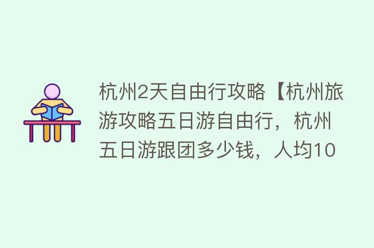杭州2天自由行攻略【杭州旅游攻略五日游自由行，杭州五日游跟团多少钱，人均1000不到的路线】