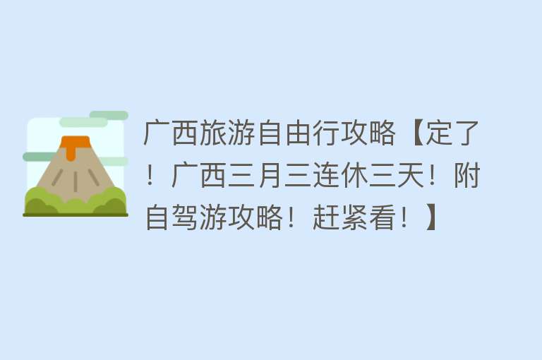 广西旅游自由行攻略【定了！广西三月三连休三天！附自驾游攻略！赶紧看！】