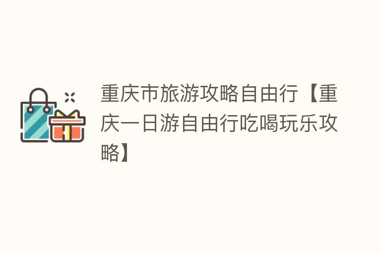 重庆市旅游攻略自由行【重庆一日游自由行吃喝玩乐攻略】