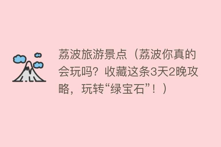 荔波旅游景点（荔波你真的会玩吗？收藏这条3天2晚攻略，玩转“绿宝石”！）