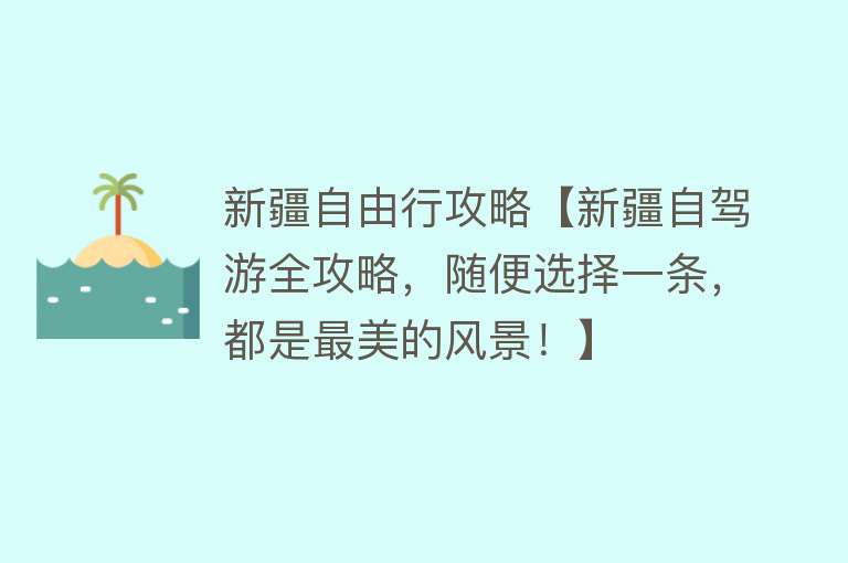 新疆自由行攻略【新疆自驾游全攻略，随便选择一条，都是最美的风景！】