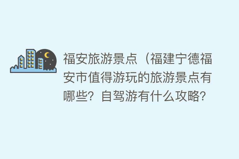 福安旅游景点（福建宁德福安市值得游玩的旅游景点有哪些？自驾游有什么攻略？）