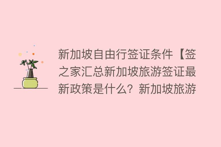 新加坡自由行签证条件【签之家汇总新加坡旅游签证最新政策是什么？新加坡旅游签证办理资格和材料有哪些？】