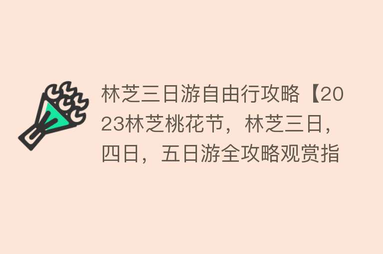 林芝三日游自由行攻略【2023林芝桃花节，林芝三日，四日，五日游全攻略观赏指南】
