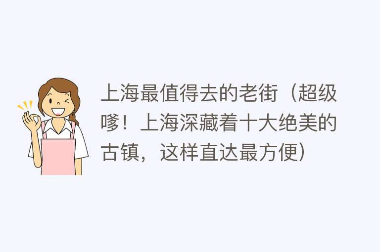 上海最值得去的老街（超级嗲！上海深藏着十大绝美的古镇，这样直达最方便）