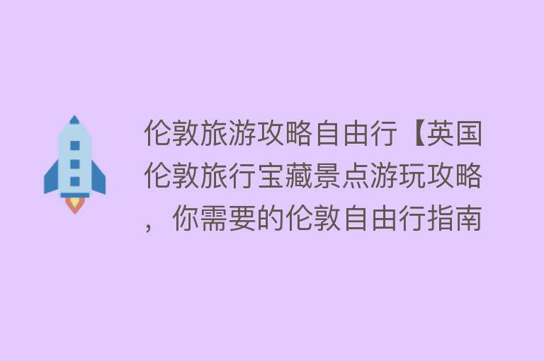 伦敦旅游攻略自由行【英国伦敦旅行宝藏景点游玩攻略，你需要的伦敦自由行指南就在这里了】