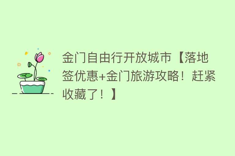 金门自由行开放城市【落地签优惠+金门旅游攻略！赶紧收藏了！】