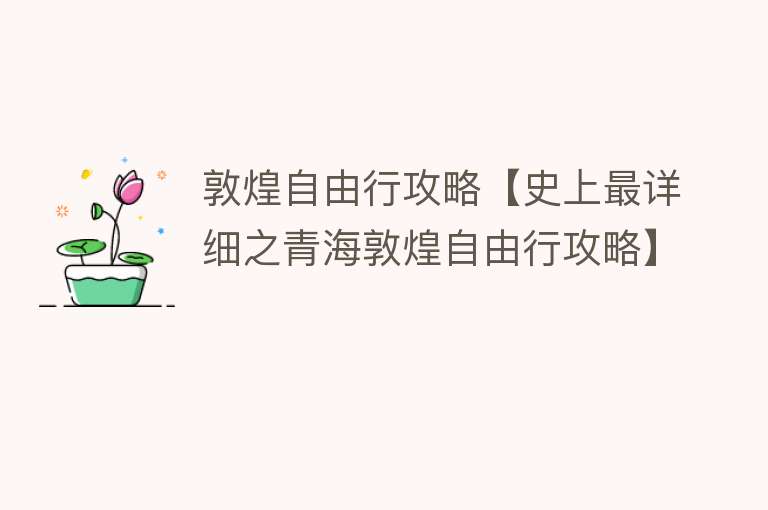 敦煌自由行攻略【史上最详细之青海敦煌自由行攻略】