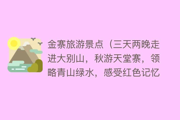 金寨旅游景点（三天两晚走进大别山，秋游天堂寨，领略青山绿水，感受红色记忆）