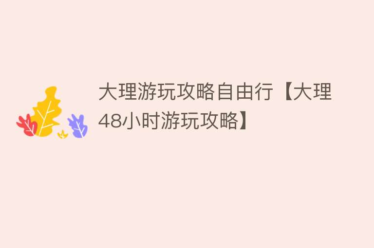 大理游玩攻略自由行【大理48小时游玩攻略】