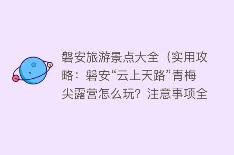 磐安旅游景点大全（实用攻略：磐安“云上天路”青梅尖露营怎么玩？注意事项全告诉你）