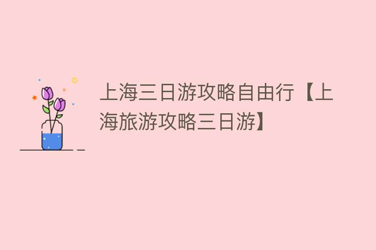 上海三日游攻略自由行【上海旅游攻略三日游】