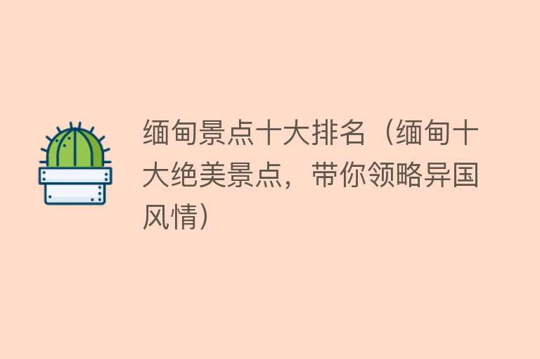缅甸景点十大排名（缅甸十大绝美景点，带你领略异国风情）