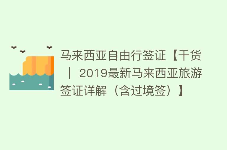马来西亚自由行签证【干货 ｜ 2019最新马来西亚旅游签证详解（含过境签）】