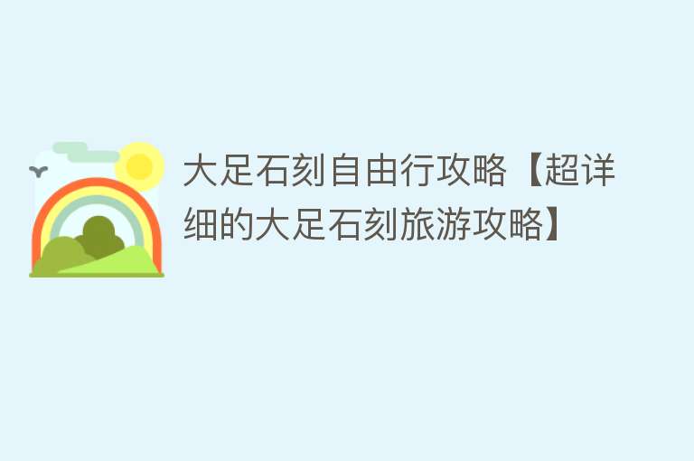 大足石刻自由行攻略【超详细的大足石刻旅游攻略】