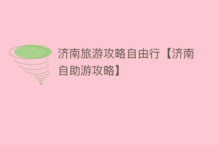 济南旅游攻略自由行【济南自助游攻略】
