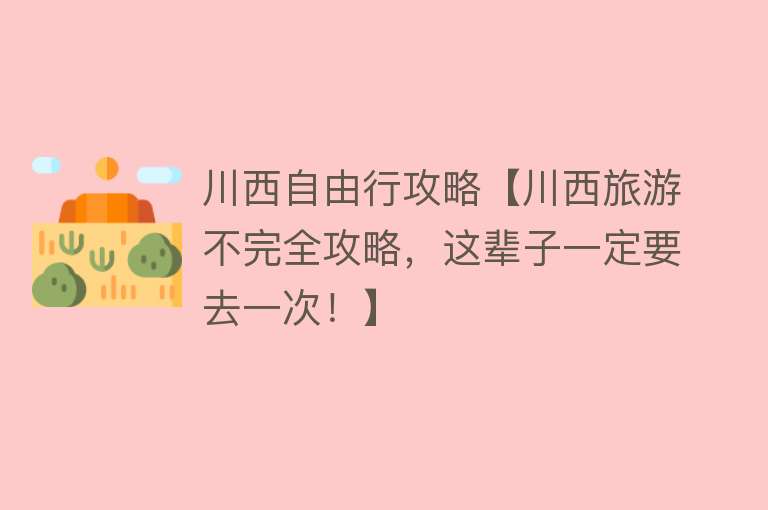 川西自由行攻略【川西旅游不完全攻略，这辈子一定要去一次！】