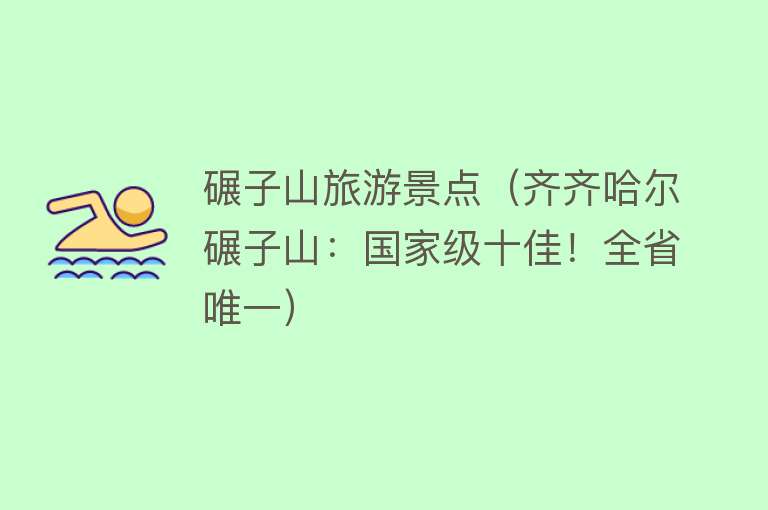 碾子山旅游景点（齐齐哈尔碾子山：国家级十佳！全省唯一）