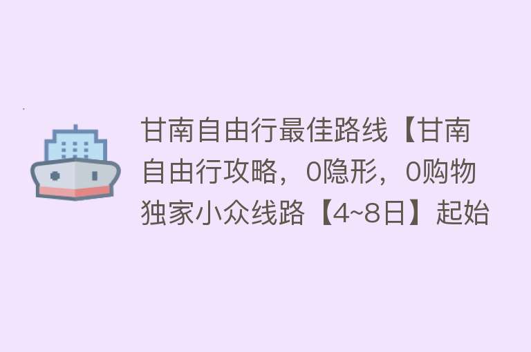 甘南自由行最佳路线【甘南自由行攻略，0隐形，0购物独家小众线路【4~8日】起始西宁／兰州！】